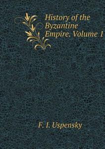 History Of The Byzantine Empire. Volume 1 di F I Uspensky edito da Book On Demand Ltd.