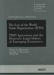 The Law Of The World Trade Organization (wto) Supplemental Addendum On The Trips Agreement And The Domestic Legal Orders Of Emerging Economies di Petros C. Mavroidis, George Bermann, Mark Wu edito da West Academic