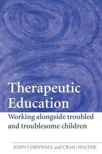 Therapeutic Education: Working Alongside Troubled and Troublesome Children di John Cornwall, Craig Walter edito da ROUTLEDGE