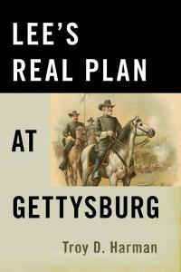 Lee's Real Plan at Gettysburg di Troy D Harman edito da Stackpole Books