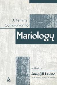 A Feminist Companion to Mariology di Amy-Jill Levine, Robbins, Maria Mayo Robbins edito da BLOOMSBURY 3PL