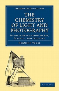 The Chemistry of Light and Photography in their Application to Art,             Science, and Industry di Hermann Vogel edito da Cambridge University Press