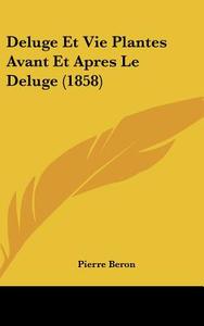 Deluge Et Vie Plantes Avant Et Apres Le Deluge (1858) di Pierre Beron edito da Kessinger Publishing