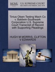 Tinius Olsen Testing Mach Co V. Baldwin-southwark Corporation U.s. Supreme Court Transcript Of Record With Supporting Pleadings di Hugh M Morris, Clifton V Edwards edito da Gale Ecco, U.s. Supreme Court Records