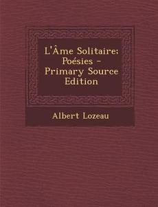 L'Ame Solitaire; Poesies di Albert Lozeau edito da Nabu Press