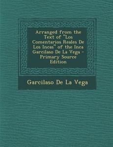 Arranged from the Text of "Los Comentarios Reales de Los Incas" of the Inca Garcilaso de La Vega - Primary Source Edition di Garcilaso De La Vega edito da Nabu Press