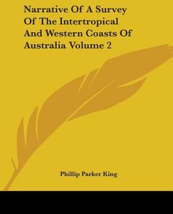 Narrative Of A Survey Of The Intertropical And Western Coasts Of Australia Volume 2 di Phillip Parker King edito da Kessinger Publishing Co