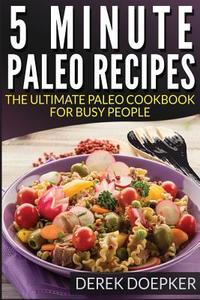5 Minute Paleo Recipes: The Ultimate Paleo Cookbook for Busy People di Derek Doepker edito da Createspace