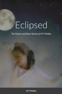 ECLIPSED: THE POETRY AND SHORT STORIES O di M.T MALIHA edito da LIGHTNING SOURCE UK LTD
