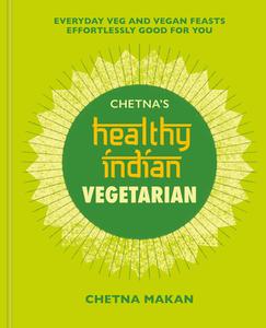 Chetna's Healthy Indian: Vegetarian: Everyday Veg and Vegan Feasts Effortlessly Good for You di Chetna Makan edito da MITCHELL BEAZLEY