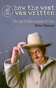 How the West Was Written: The Life and Times of James H. Gray di Brian Brennan edito da FIFTH HOUSE