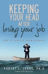 Keeping Your Head After Losing Your Job: How to Survive Unemployment di Robert L. Leahy edito da Behler Publications