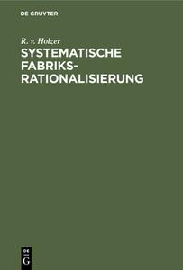 Systematische Fabriksrationalisierung di R. v. Holzer edito da De Gruyter