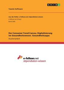 Der Consumer Trend Canvas. Digitalisierung im Gesundheitswesen. Gesundheitsapps di Yasmin Hoffmann edito da GRIN Verlag