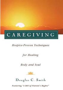 Caregiving: Hospice-Proven Techniques for Healing Body and Soul di Douglas C. Smith edito da HOWELL BOOKS INC