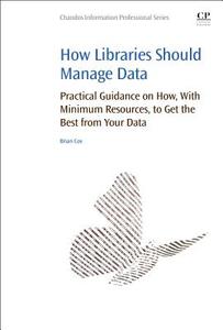 How Libraries Should Manage Data: Practical Guidance on How with Minimum Resources to Get the Best from Your Data di Brian Cox edito da CHANDOS PUB