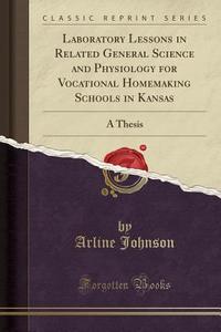 Laboratory Lessons In Related General Science And Physiology For Vocational Homemaking Schools In Kansas di Arline Johnson edito da Forgotten Books