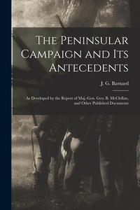 THE PENINSULAR CAMPAIGN AND ITS ANTECEDE di J. G. JOHN BARNARD edito da LIGHTNING SOURCE UK LTD