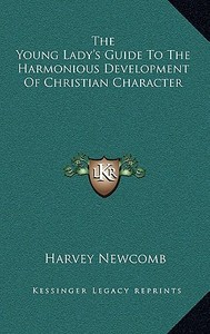 The Young Lady's Guide to the Harmonious Development of Christian Character di Harvey Newcomb edito da Kessinger Publishing