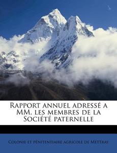 Rapport Annuel Adresse A Mm. Les Membres De La Societe Paternelle di Colonie Et P. Agricole De Mettray edito da Nabu Press