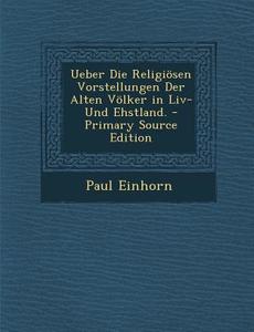 Ueber Die Religiosen Vorstellungen Der Alten Volker in LIV- Und Ehstland. di Paul Einhorn edito da Nabu Press