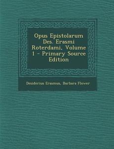 Opus Epistolarum Des. Erasmi Roterdami, Volume 1 di Desiderius Erasmus, Barbara Flower edito da Nabu Press