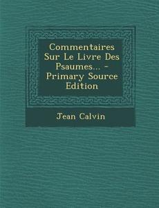 Commentaires Sur Le Livre Des Psaumes... - Primary Source Edition di Jean Calvin edito da Nabu Press