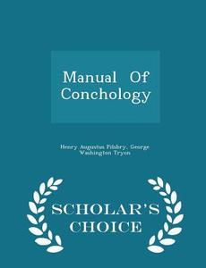 Manual Of Conchology - Scholar's Choice Edition di Henry Augustus Pilsbry, George Washington Tryon edito da Scholar's Choice