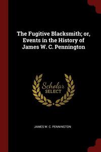 The Fugitive Blacksmith; Or, Events in the History of James W. C. Pennington di James W. C. Pennington edito da CHIZINE PUBN