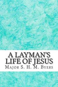 A Layman's Life of Jesus di Major S. H. M. Byers edito da Createspace