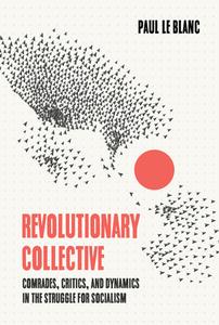 Revolutionary Collective: Comrades, Critics, and Dynamics in the Struggle for Socialism di Paul Le Blanc edito da HAYMARKET BOOKS