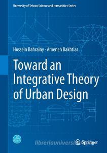 Toward an Integrative Theory of Urban Design di Hossein Bahrainy, Ameneh Bakhtiar edito da Springer-Verlag GmbH