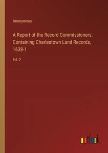 A Report of the Record Commissioners. Containing Charlestown Land Records, 1638-1 di Anonymous edito da Outlook Verlag