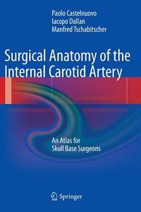 Surgical Anatomy of the Internal Carotid Artery: An Atlas for Skull Base  Surgeons [ハードカバー] Castelnuovo， Paolo、 Dallan， Iacopo; Tschabitscher， Manfred  - 語学/参考書