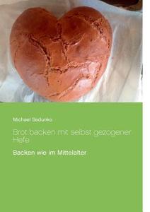 Brot backen mit Wildhefe - Backen wie im Mittelalter di Michael Sedunko edito da Books on Demand