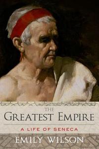Greatest Empire: A Life of Seneca di Emily Wilson edito da OXFORD UNIV PR