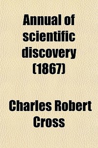 Annual Of Scientific Discovery (1867) di Charles Robert Cross, David Ames Wells edito da General Books Llc