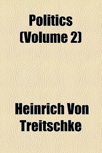 Politics (volume 2) di Heinrich Von Treitschke edito da General Books Llc