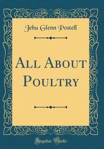 All about Poultry (Classic Reprint) di Jehu Glenn Postell edito da Forgotten Books