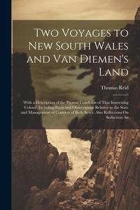 Two Voyages to New South Wales and Van Diemen's Land: With a Description of the Present Condition of That Interesting Colony: Including Facts and Obse di Thomas Reid edito da LEGARE STREET PR