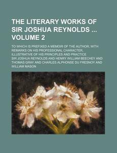 The Literary Works of Sir Joshua Reynolds Volume 2; To Which Is Prefixed a Memoir of the Author; With Remarks on His Professional Character, Illustrat di Joshua Reynolds edito da Rarebooksclub.com