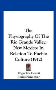 The Physiography of the Rio Grande Valley, New Mexico: In Relation to Pueblo Culture (1912) di Edgar L. Hewett, Junius Henderson, Wilfred William Robbins edito da Kessinger Publishing
