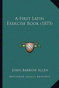 A First Latin Exercise Book (1875) di John Barrow Allen edito da Kessinger Publishing
