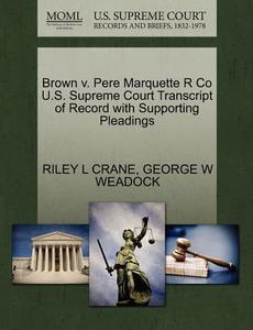 Brown V. Pere Marquette R Co U.s. Supreme Court Transcript Of Record With Supporting Pleadings di Riley L Crane, George W Weadock edito da Gale Ecco, U.s. Supreme Court Records