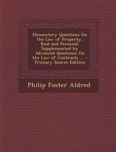 Elementary Questions on the Law of Property, Real and Personal: Supplemented by Advanced Questions on the Law of Contracts ... - Primary Source Editio di Philip Foster Aldred edito da Nabu Press