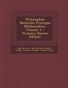 Philosophiae Naturalis Principia Mathematica, Volume 3 - Primary Source Edition di Isaac Newton, John Martin Frederick Wright, Francois Jacquier edito da Nabu Press