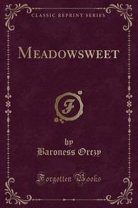 Meadowsweet (classic Reprint) di Baroness Orczy edito da Forgotten Books