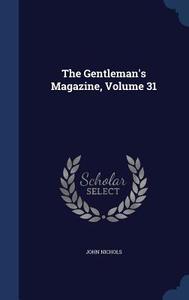 The Gentleman's Magazine; Volume 31 di John Nichols edito da Sagwan Press