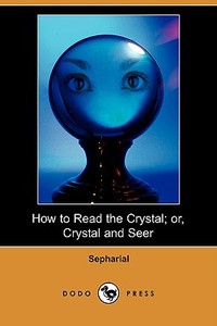 How to Read the Crystal; Or, Crystal and Seer (Dodo Press) di Sepharial edito da LULU PR