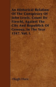 An Historical Relation Of The Conspiracy Of John Lewis, Count De Fieschi, Against The City And Republick Of Genoua, In T di Hugh Hare edito da Barzun Press